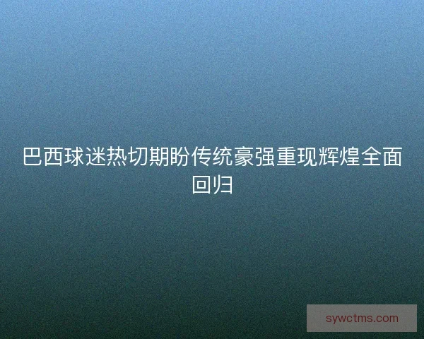 巴西球迷热切期盼传统豪强重现辉煌全面回归