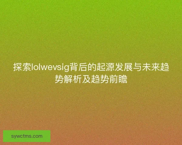 探索lolwevsig背后的起源发展与未来趋势解析及趋势前瞻