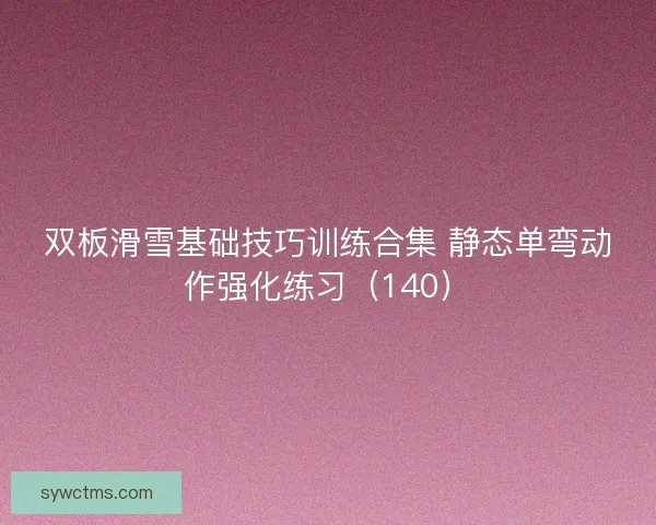 双板滑雪基础技巧训练合集 静态单弯动作强化练习（140）